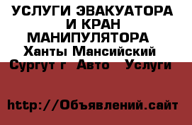 УСЛУГИ ЭВАКУАТОРА И КРАН-МАНИПУЛЯТОРА - Ханты-Мансийский, Сургут г. Авто » Услуги   